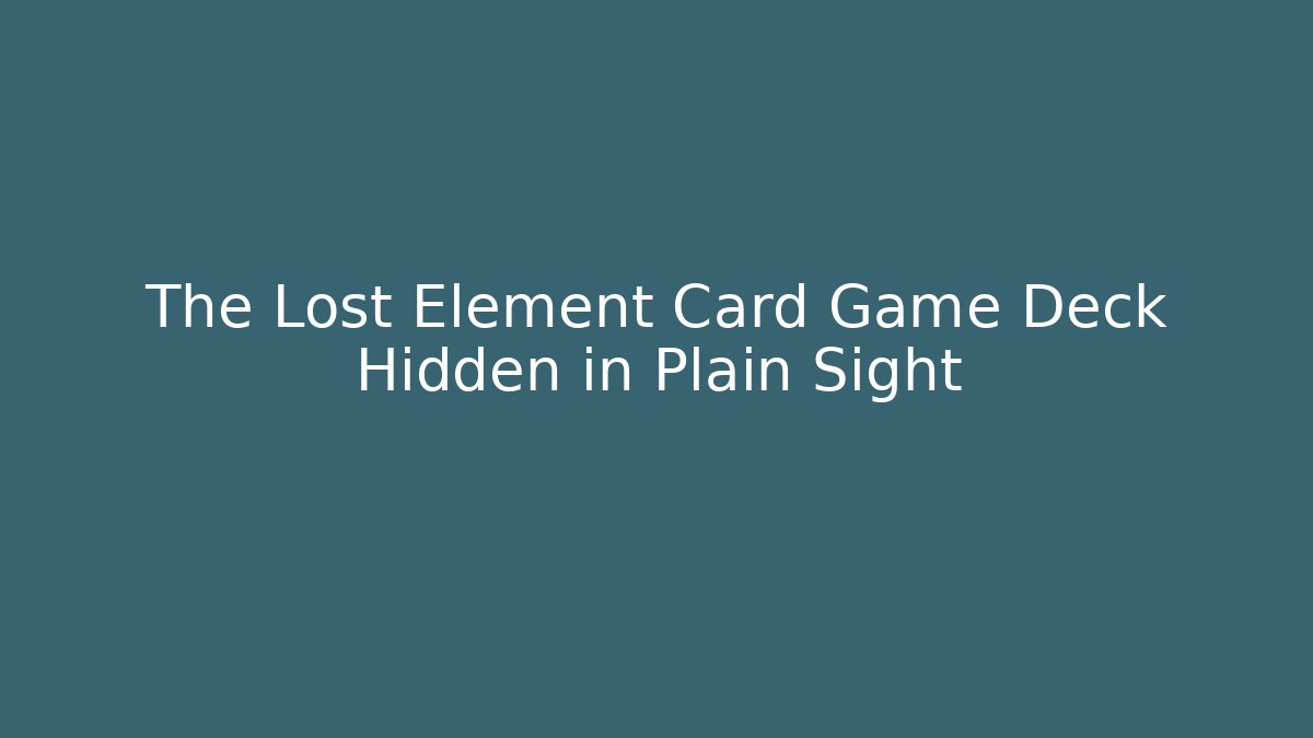 The Lost Element Card Game Deck Hidden in Plain Sight