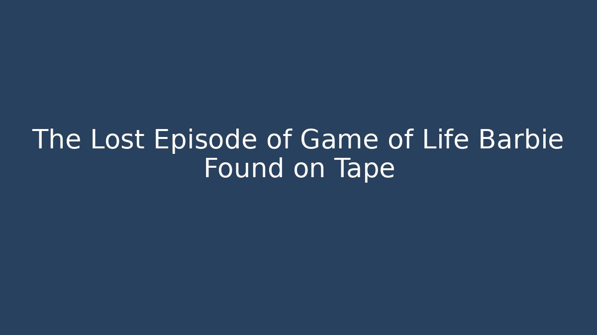 The Lost Episode of Game of Life Barbie Found on Tape