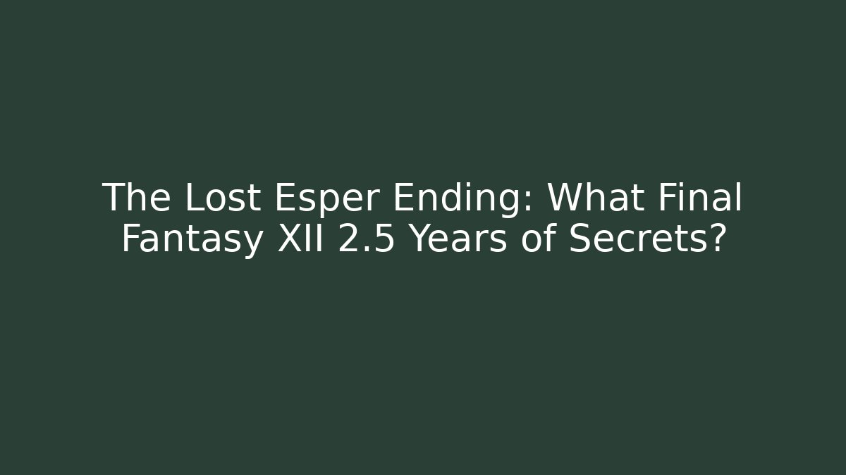 The Lost Esper Ending: What Final Fantasy XII 2.5 Years of Secrets?