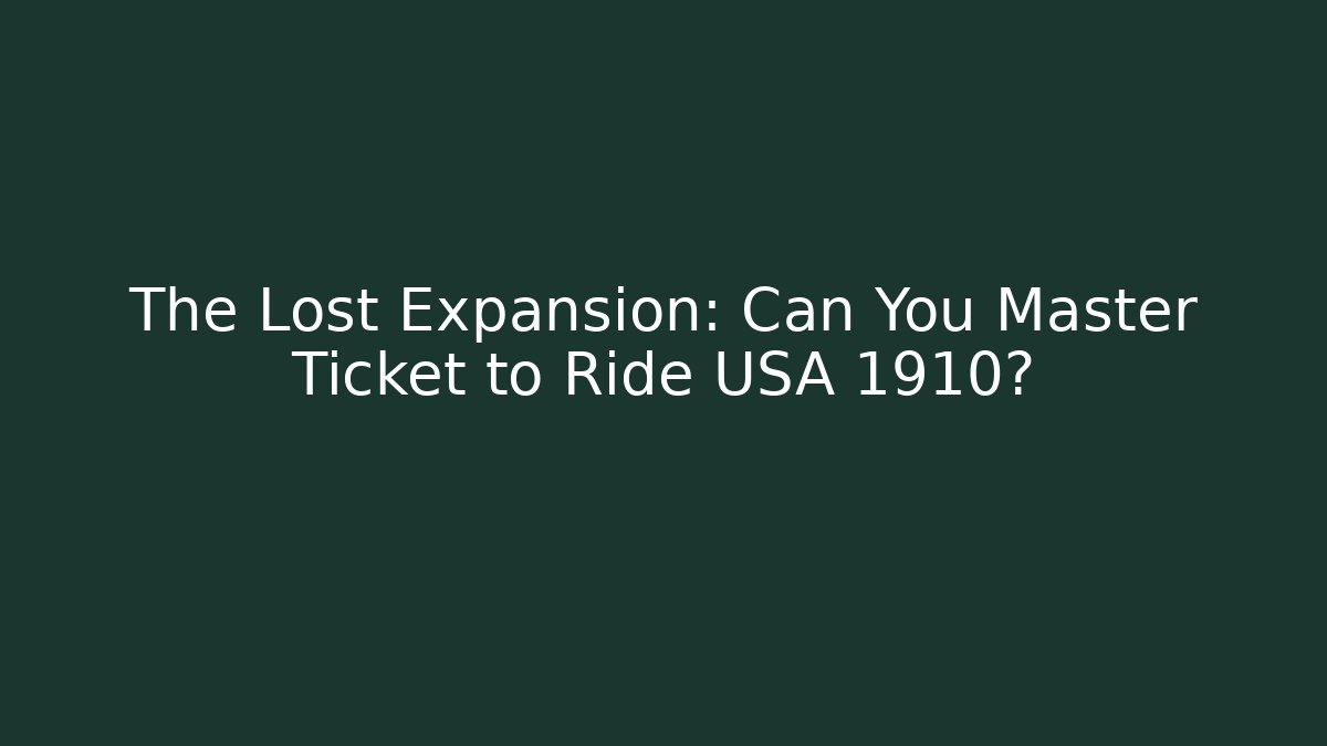 The Lost Expansion: Can You Master Ticket to Ride USA 1910?