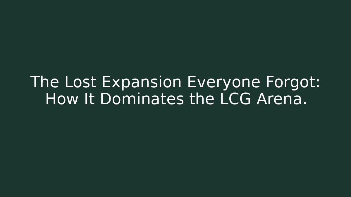 The Lost Expansion Everyone Forgot: How It Dominates the LCG Arena.