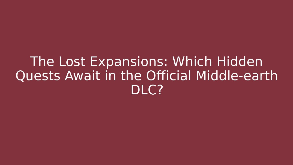The Lost Expansions: Which Hidden Quests Await in the Official Middle-earth DLC?