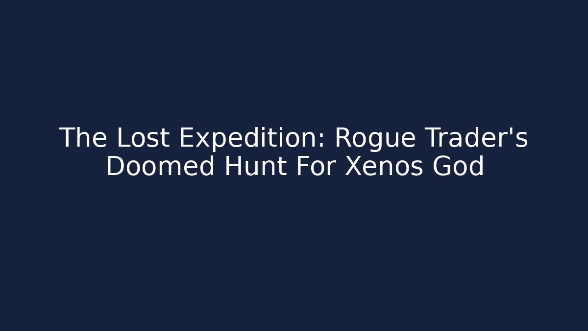 The Lost Expedition: Rogue Trader's Doomed Hunt For Xenos God - Critter Realm