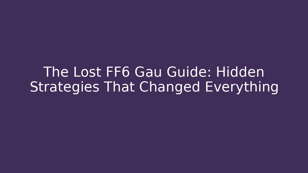 The Lost FF6 Gau Guide: Hidden Strategies That Changed Everything