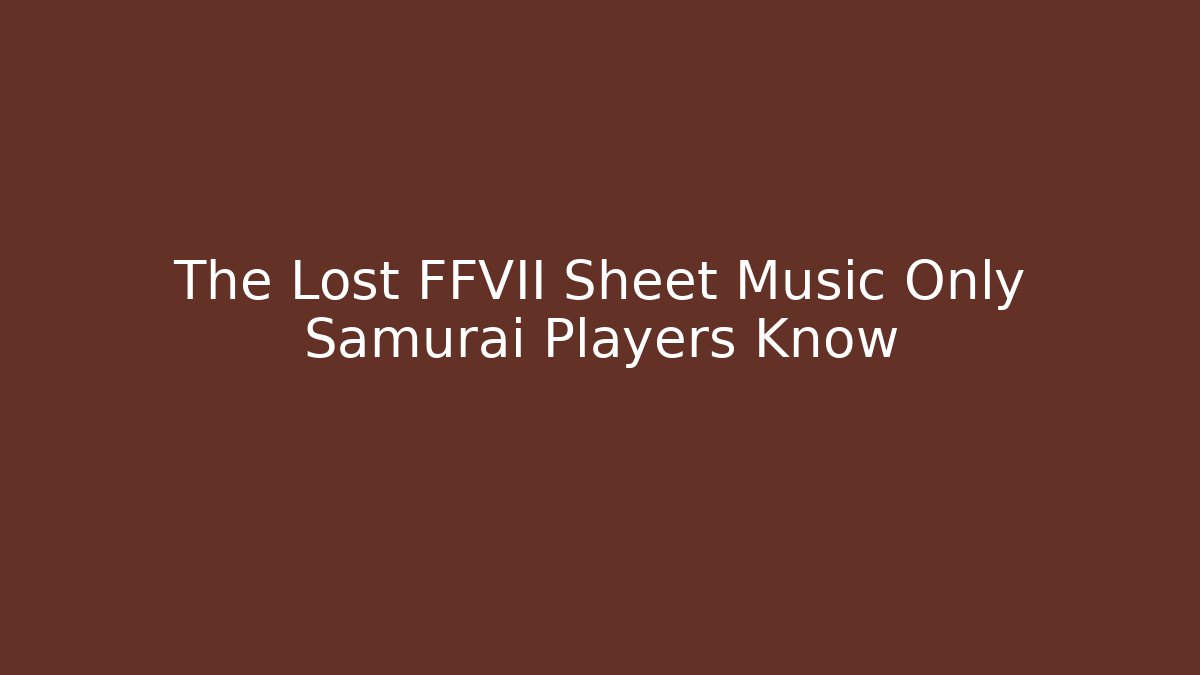 The Lost FFVII Sheet Music Only Samurai Players Know