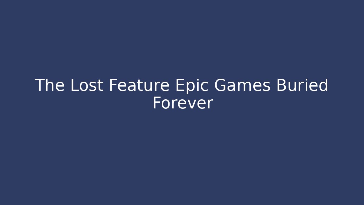 The Lost Feature Epic Games Buried Forever