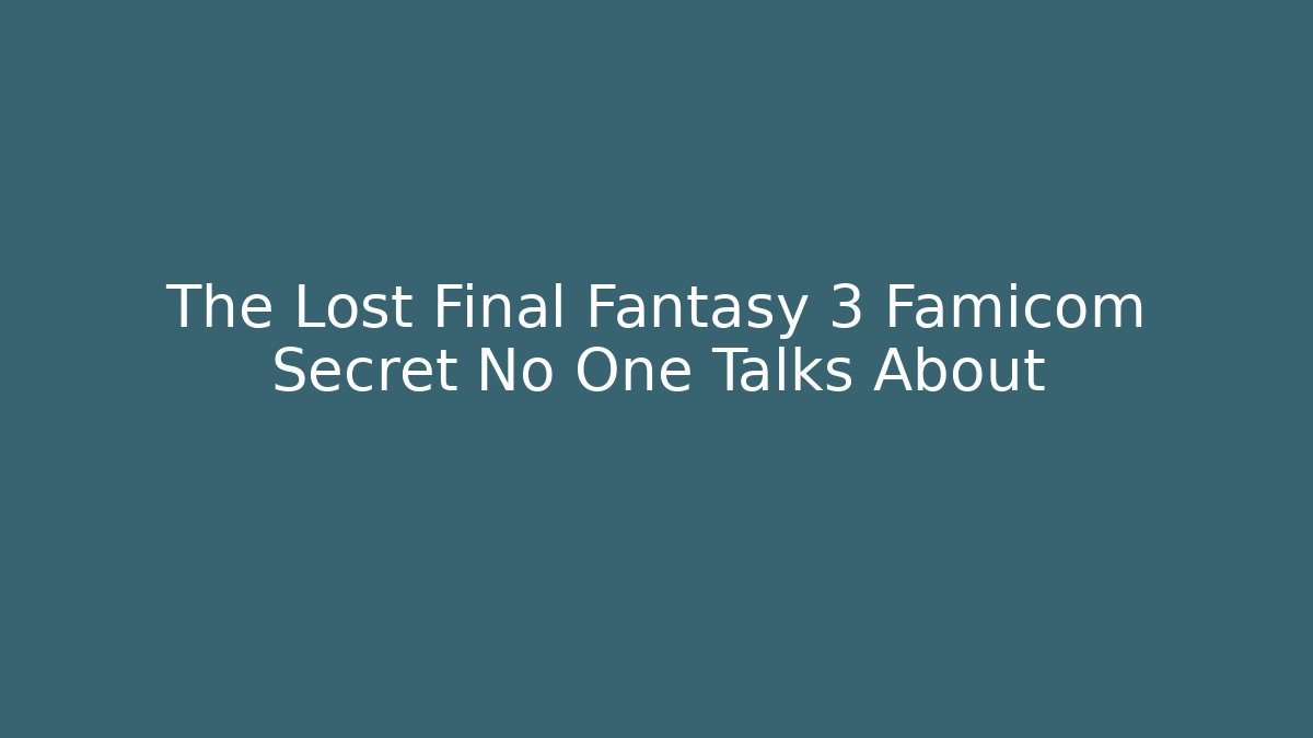The Lost Final Fantasy 3 Famicom Secret No One Talks About