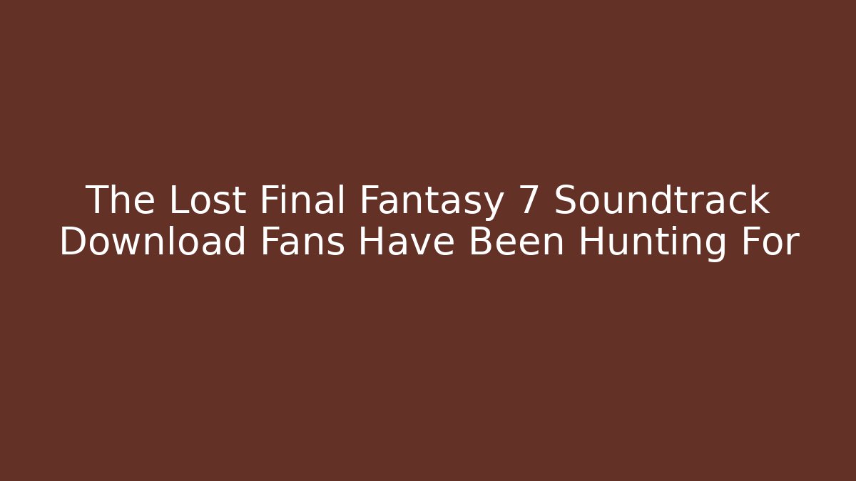 The Lost Final Fantasy 7 Soundtrack Download Fans Have Been Hunting For