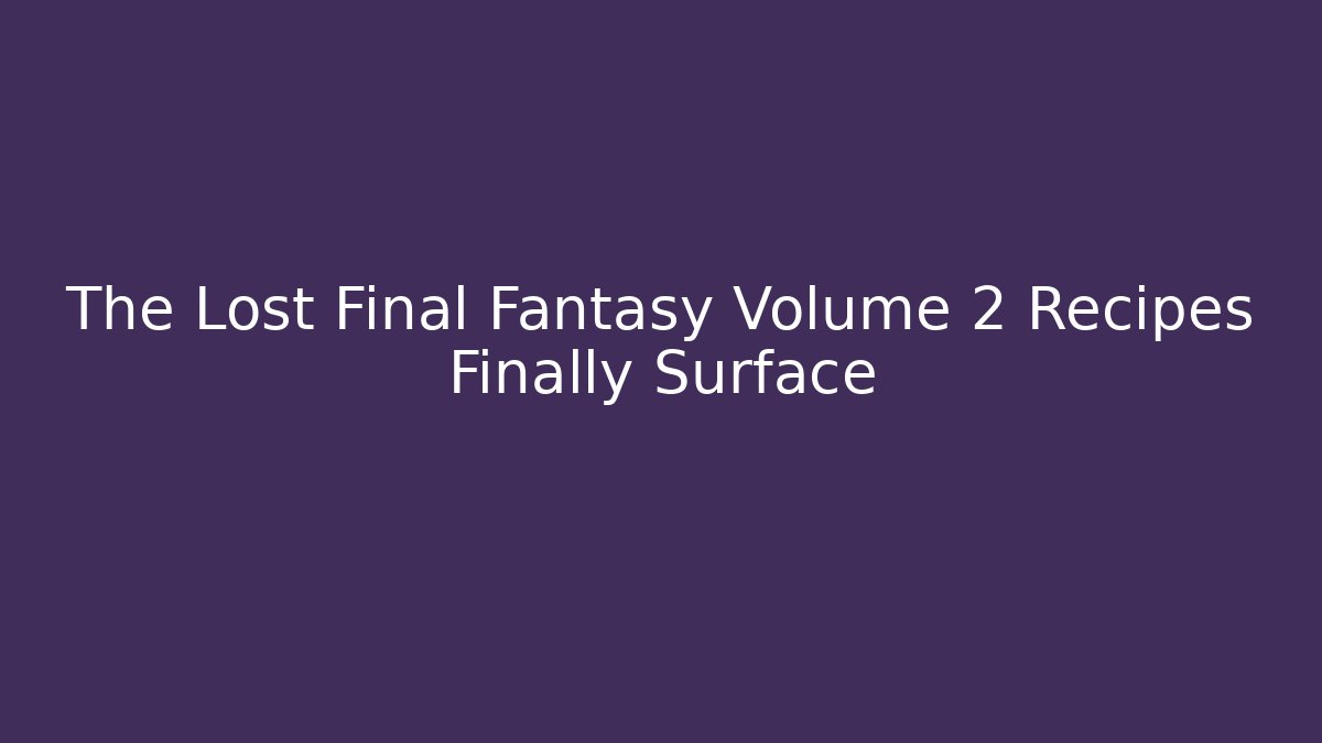 The Lost Final Fantasy Volume 2 Recipes Finally Surface