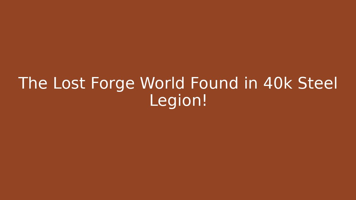 The Lost Forge World Found in 40k Steel Legion!