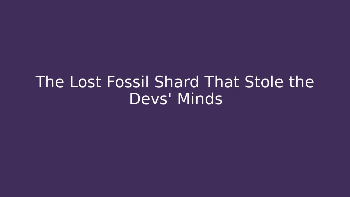 The Lost Fossil Shard That Stole the Devs' Minds