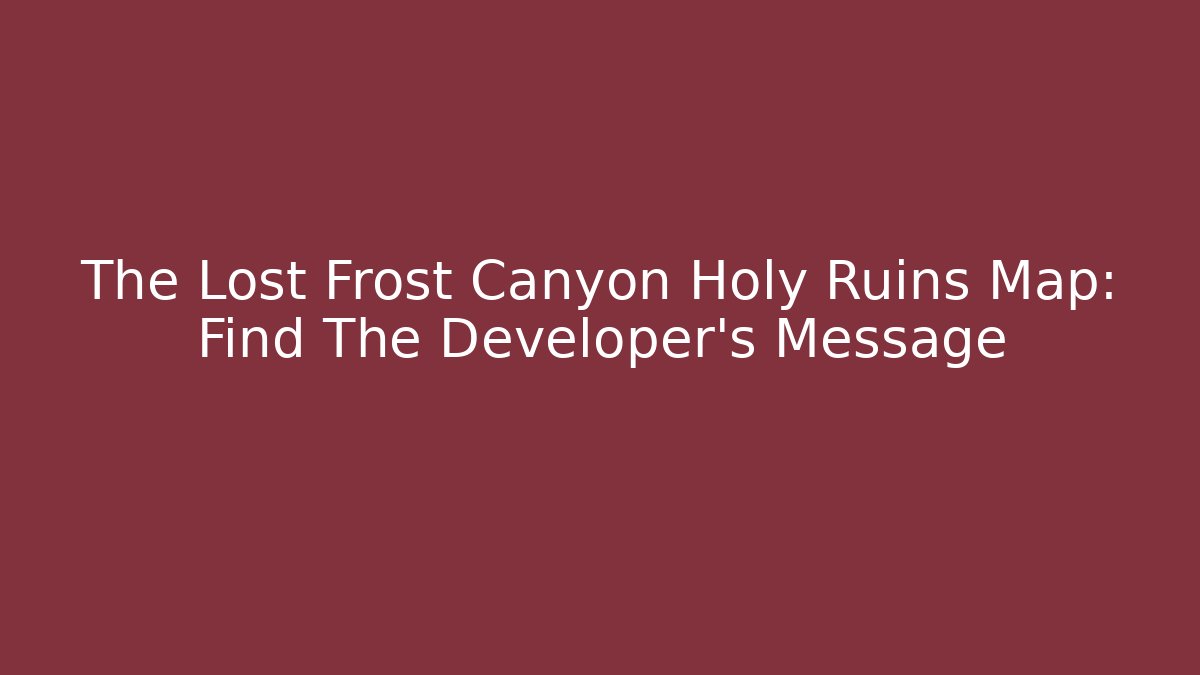 The Lost Frost Canyon Holy Ruins Map: Find The Developer's Message