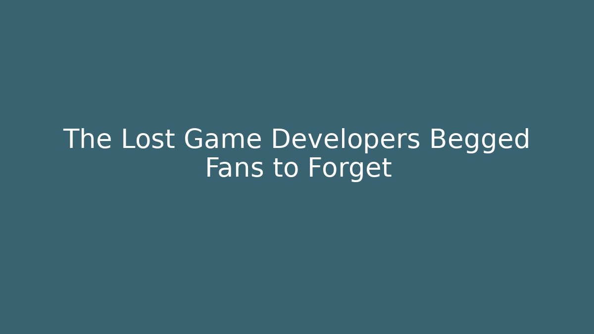 The Lost Game Developers Begged Fans to Forget