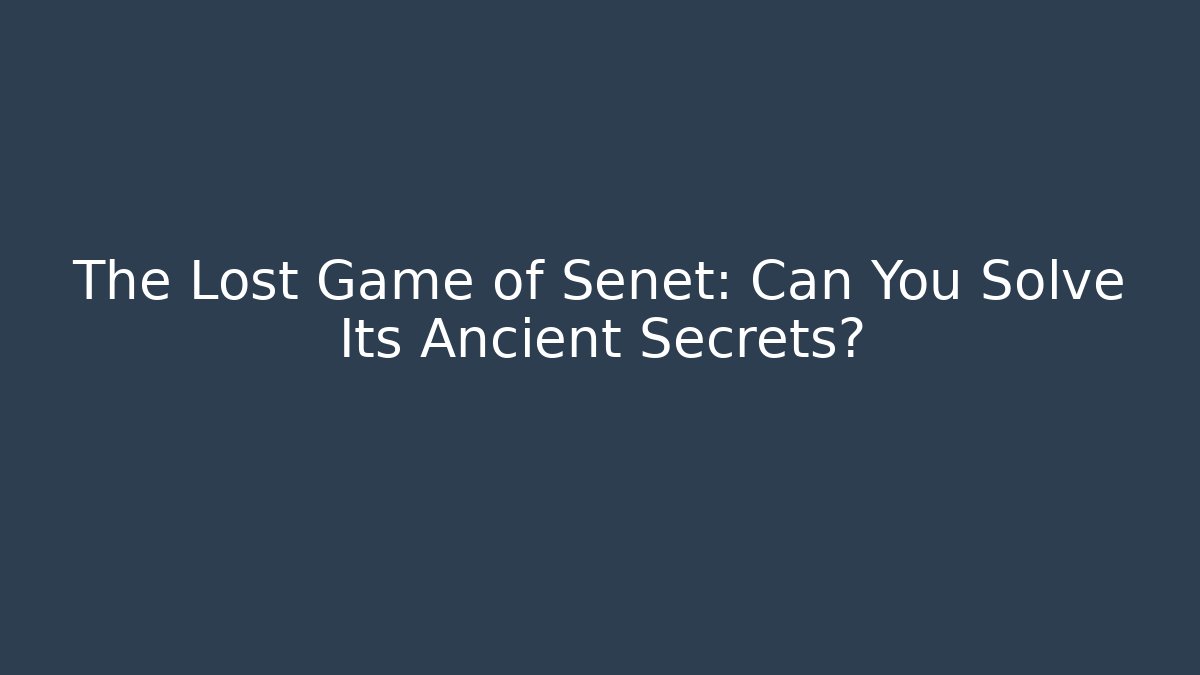 The Lost Game of Senet: Can You Solve Its Ancient Secrets?