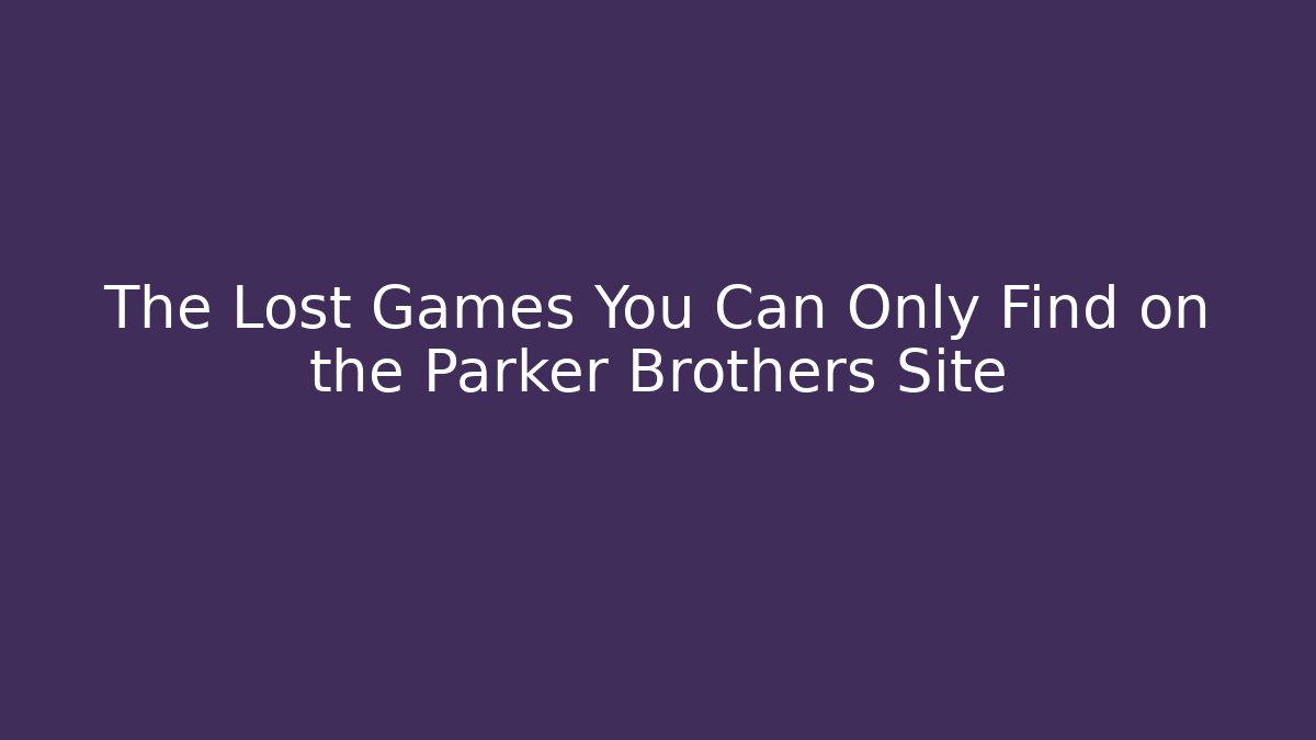 The Lost Games You Can Only Find on the Parker Brothers Site