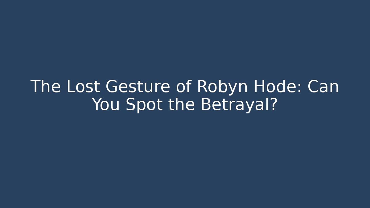 The Lost Gesture of Robyn Hode: Can You Spot the Betrayal?