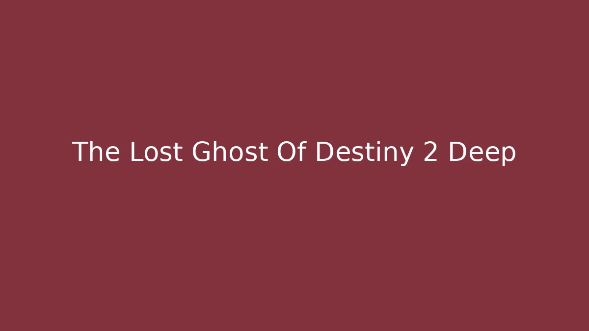The Lost Ghost Of Destiny 2 Deep