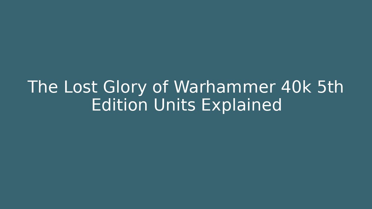 The Lost Glory of Warhammer 40k 5th Edition Units Explained