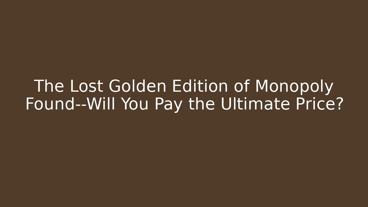 The Lost Golden Edition of Monopoly Found—Will You Pay the Ultimate Price?