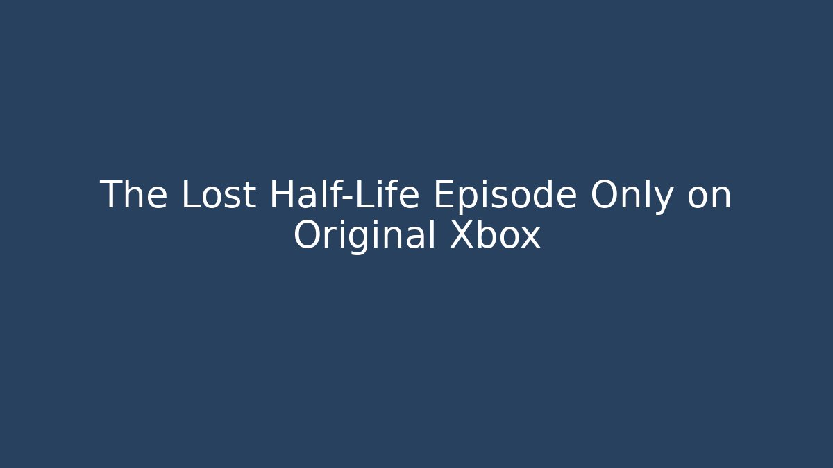 The Lost Half-Life Episode Only on Original Xbox