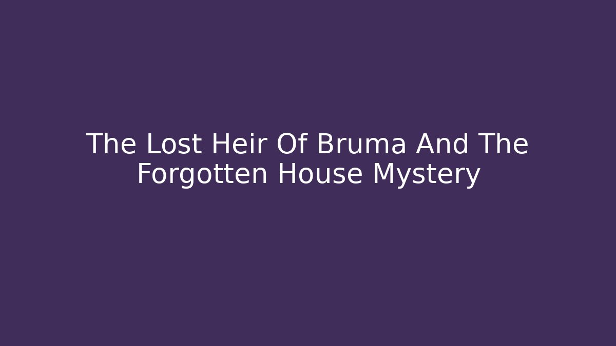 The Lost Heir Of Bruma And The Forgotten House Mystery