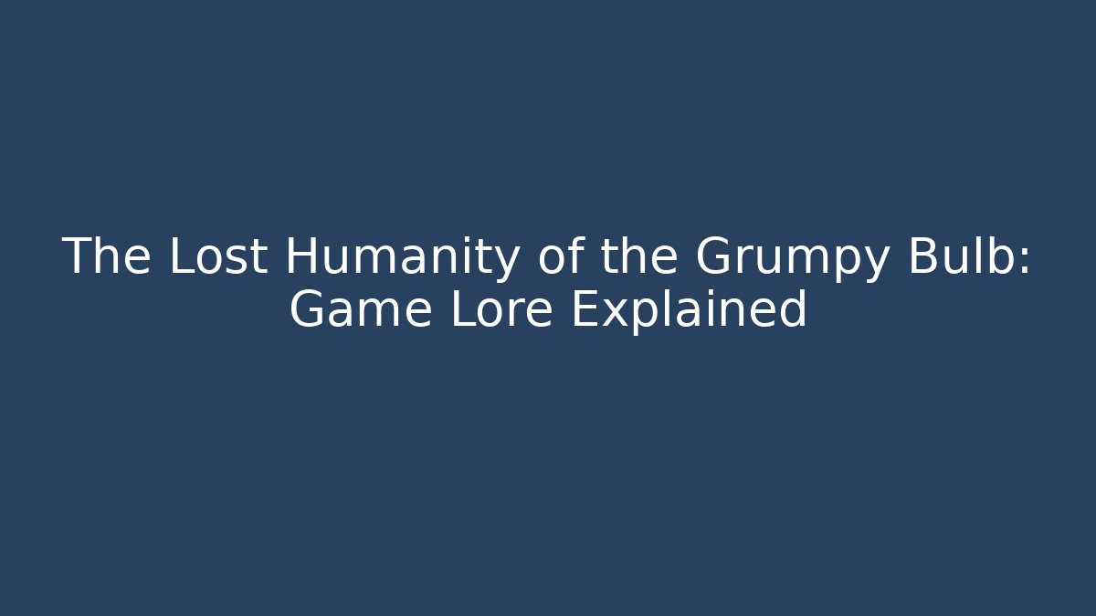 The Lost Humanity of the Grumpy Bulb: Game Lore Explained - Critter Realm