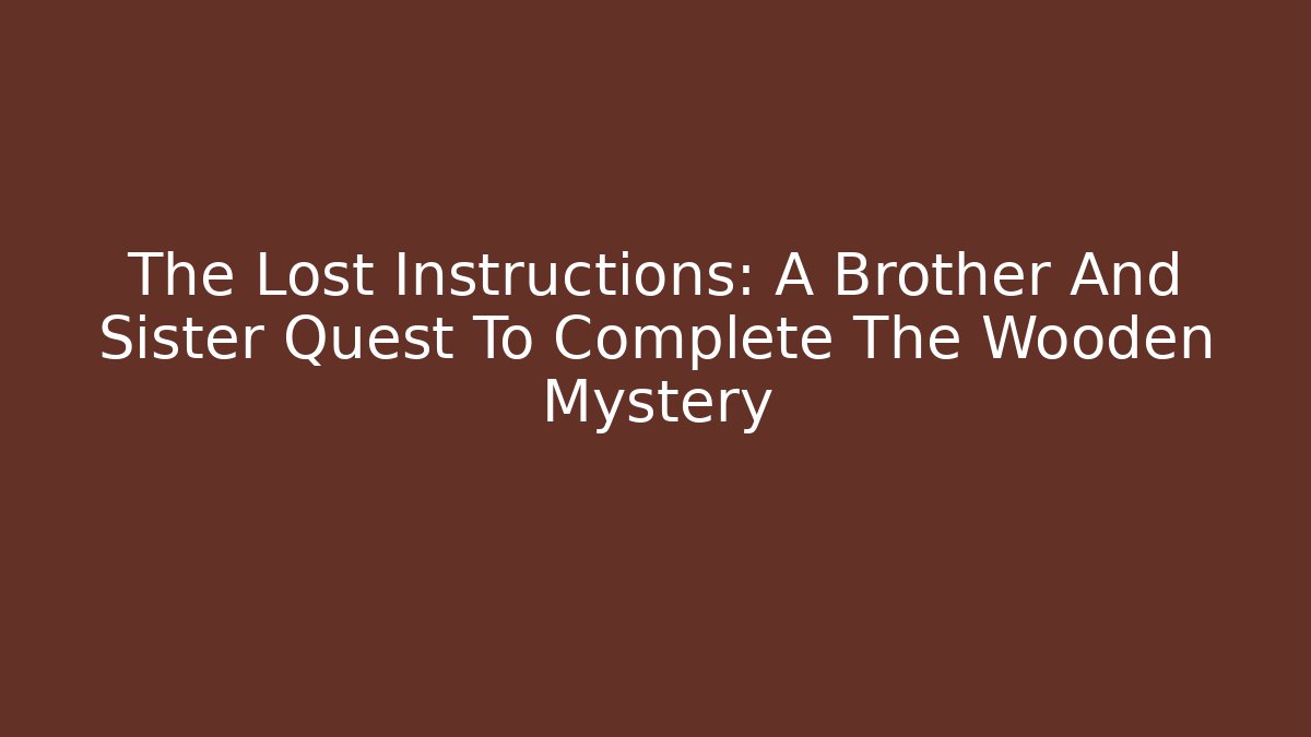 The Lost Instructions: A Brother And Sister Quest To Complete The Wooden Mystery