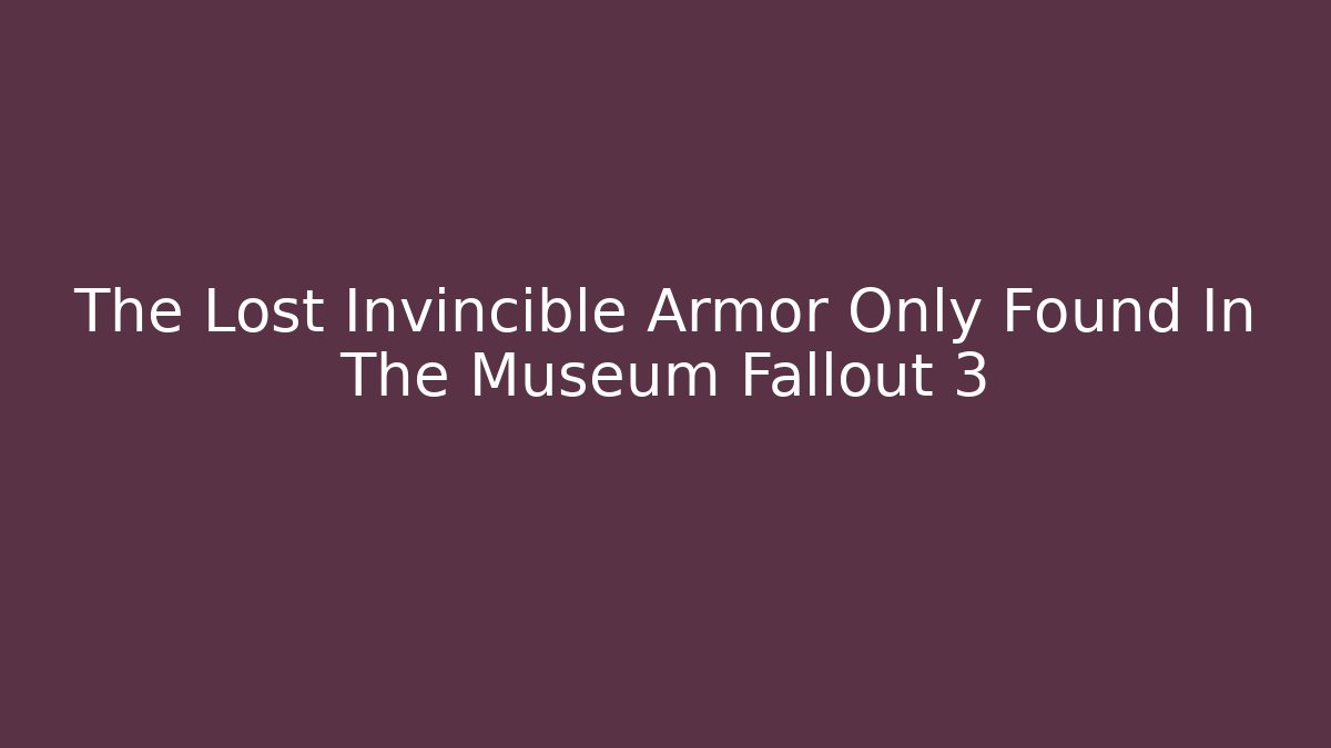 The Lost Invincible Armor Only Found In The Museum Fallout 3