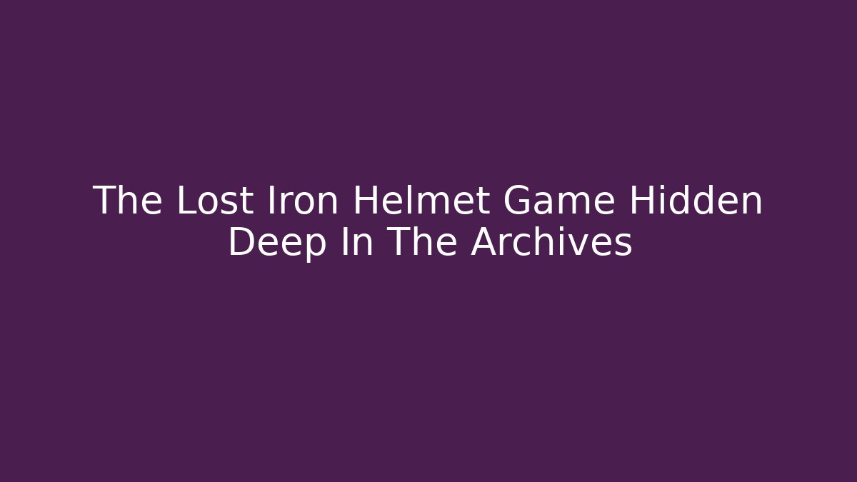 The Lost Iron Helmet Game Hidden Deep In The Archives