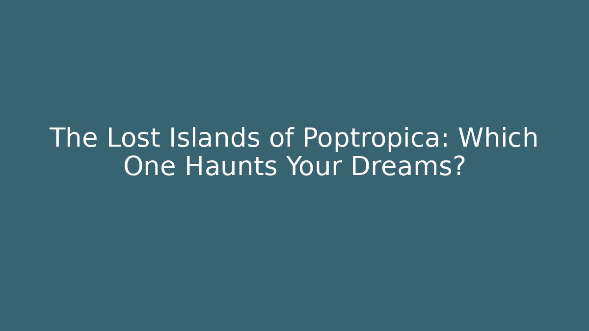 The Lost Islands of Poptropica: Which One Haunts Your Dreams?
