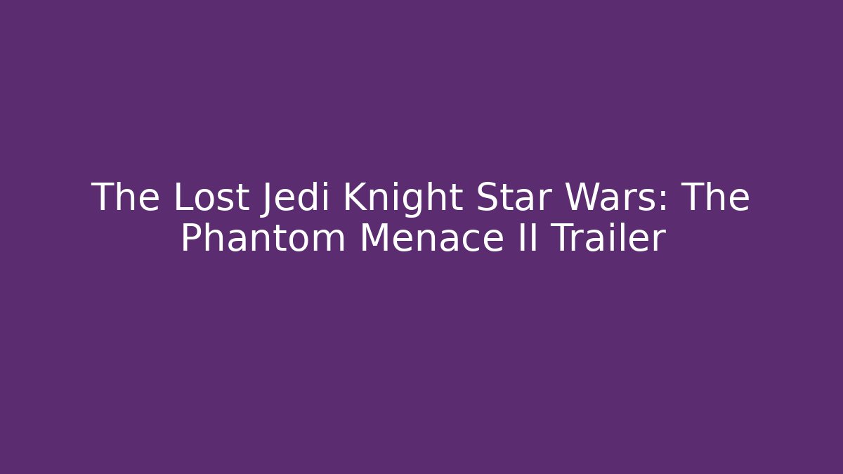 The Lost Jedi Knight Star Wars: The Phantom Menace II Trailer - Critter Realm