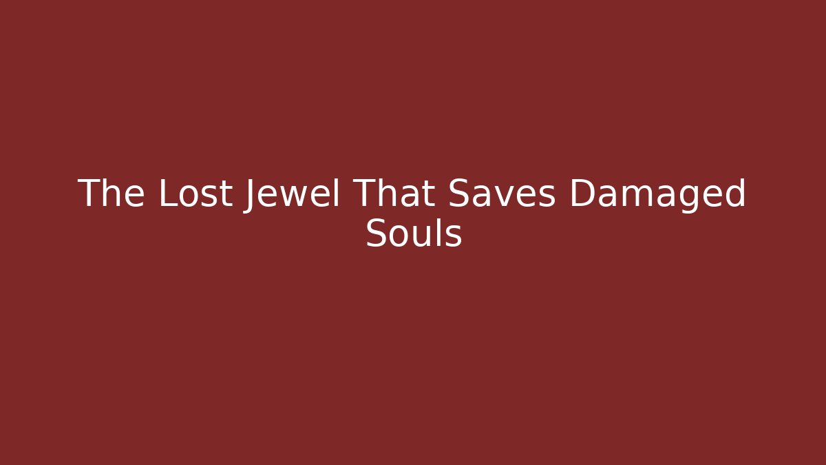 The Lost Jewel That Saves Damaged Souls