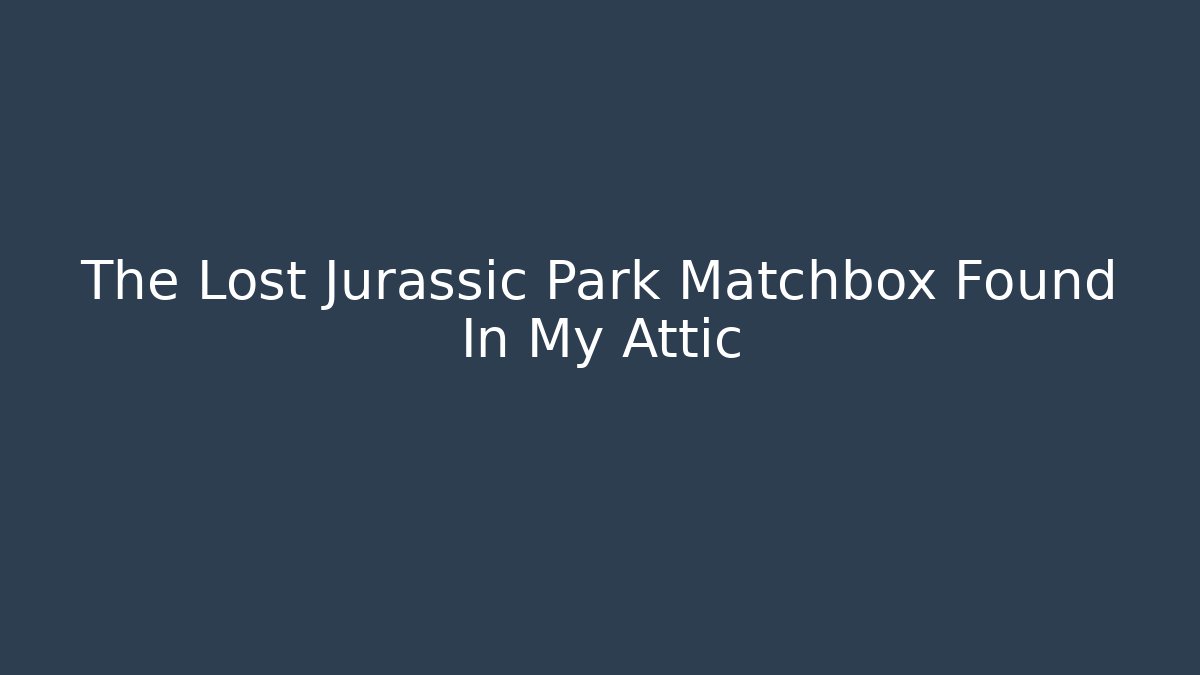 The Lost Jurassic Park Matchbox Found In My Attic
