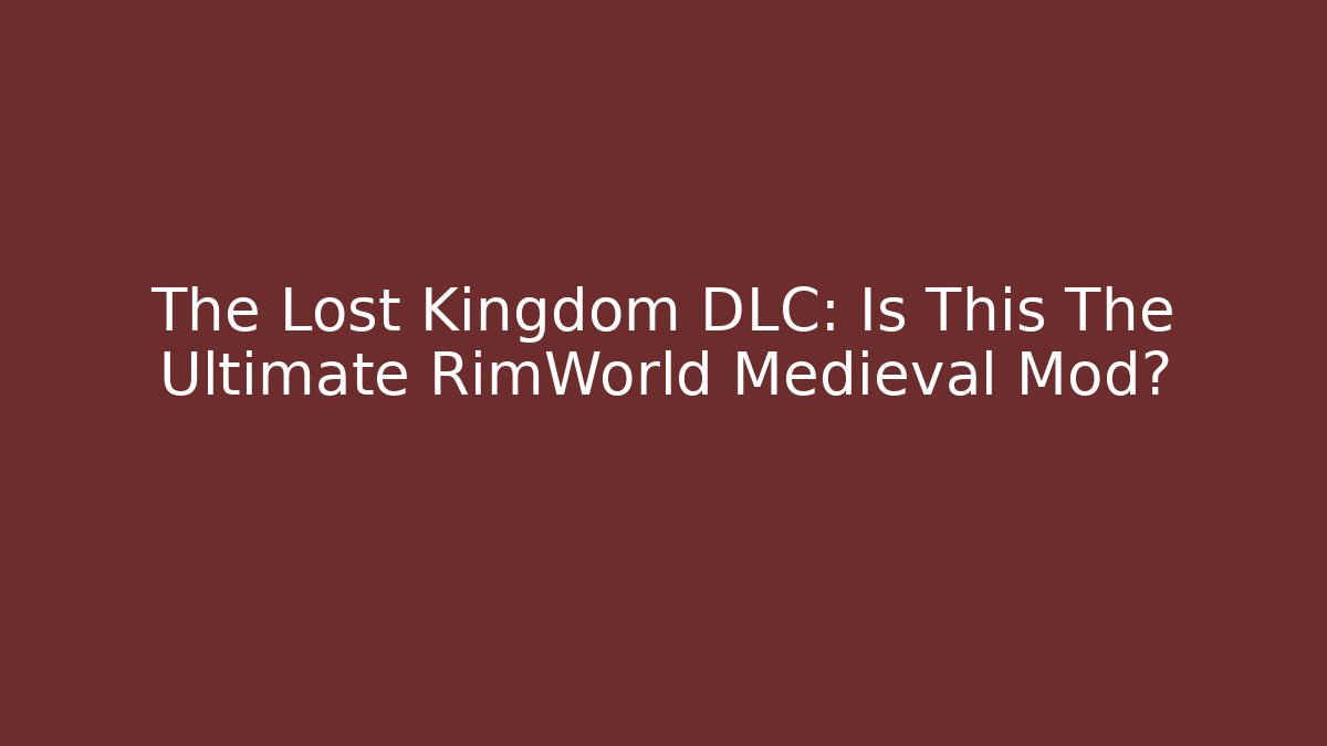The Lost Kingdom DLC: Is This The Ultimate RimWorld Medieval Mod?