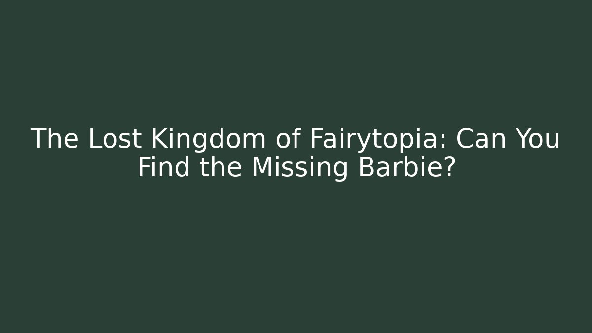 The Lost Kingdom of Fairytopia: Can You Find the Missing Barbie?