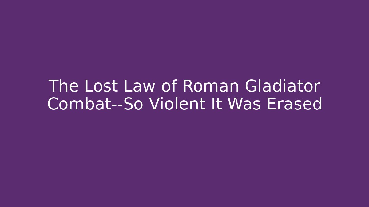 The Lost Law of Roman Gladiator Combat—So Violent It Was Erased