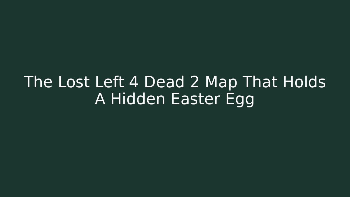 The Lost Left 4 Dead 2 Map That Holds A Hidden Easter Egg