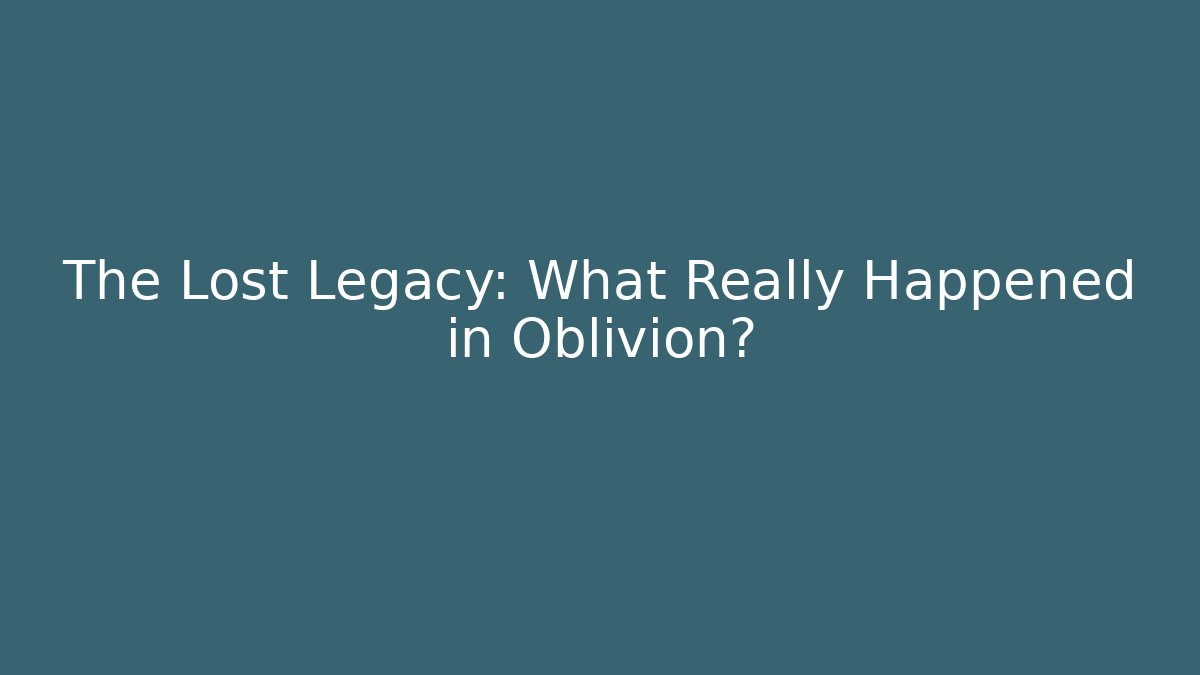 The Lost Legacy: What Really Happened in Oblivion?