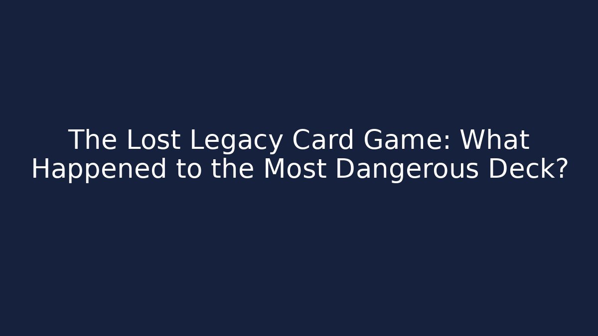 The Lost Legacy Card Game: What Happened to the Most Dangerous Deck?