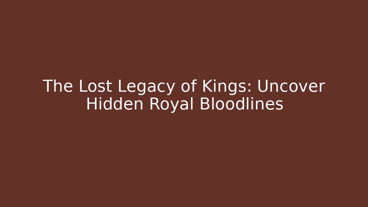 The Lost Legacy of Kings: Uncover Hidden Royal Bloodlines