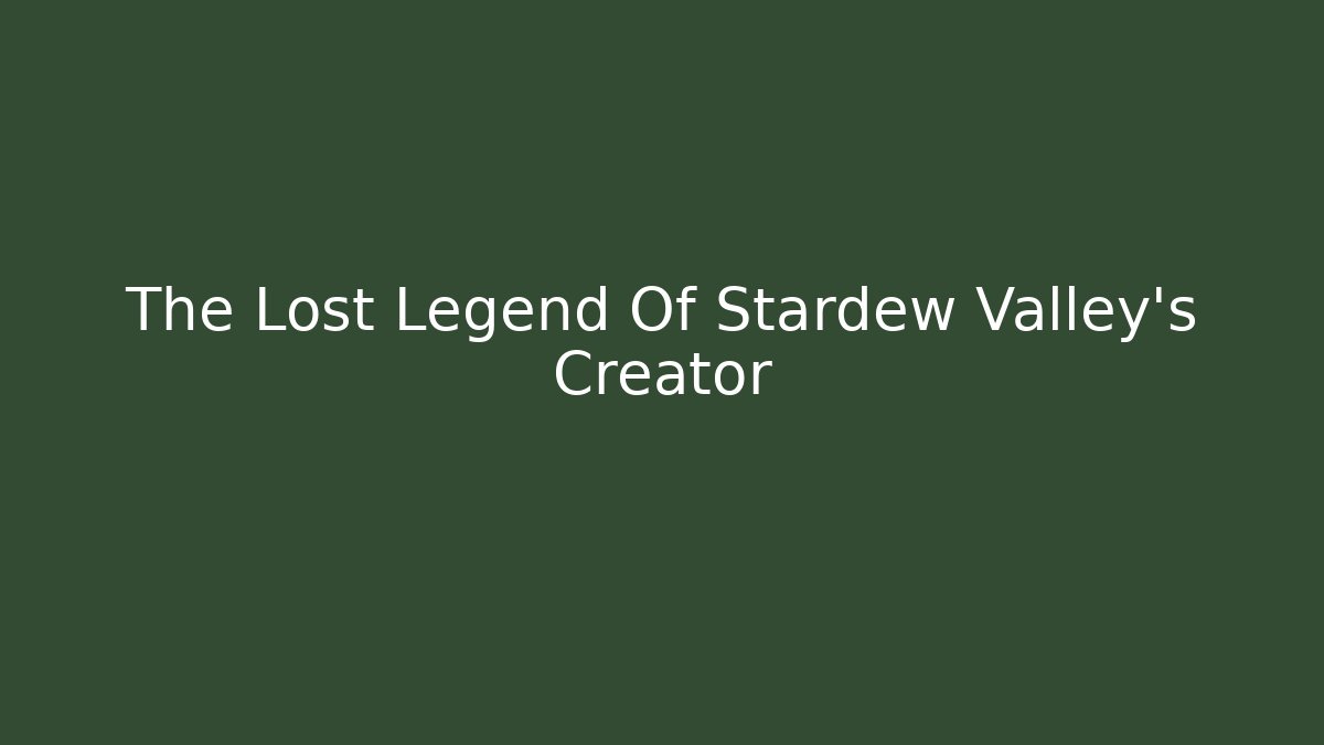 The Lost Legend Of Stardew Valley's Creator