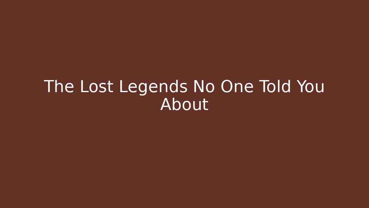 The Lost Legends No One Told You About