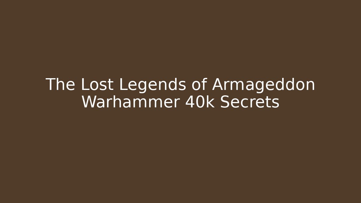 The Lost Legends of Armageddon Warhammer 40k Secrets