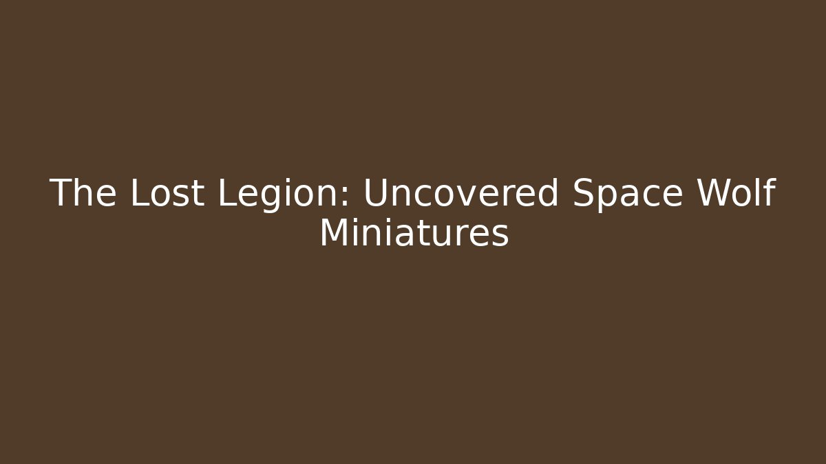 The Lost Legion: Uncovered Space Wolf Miniatures