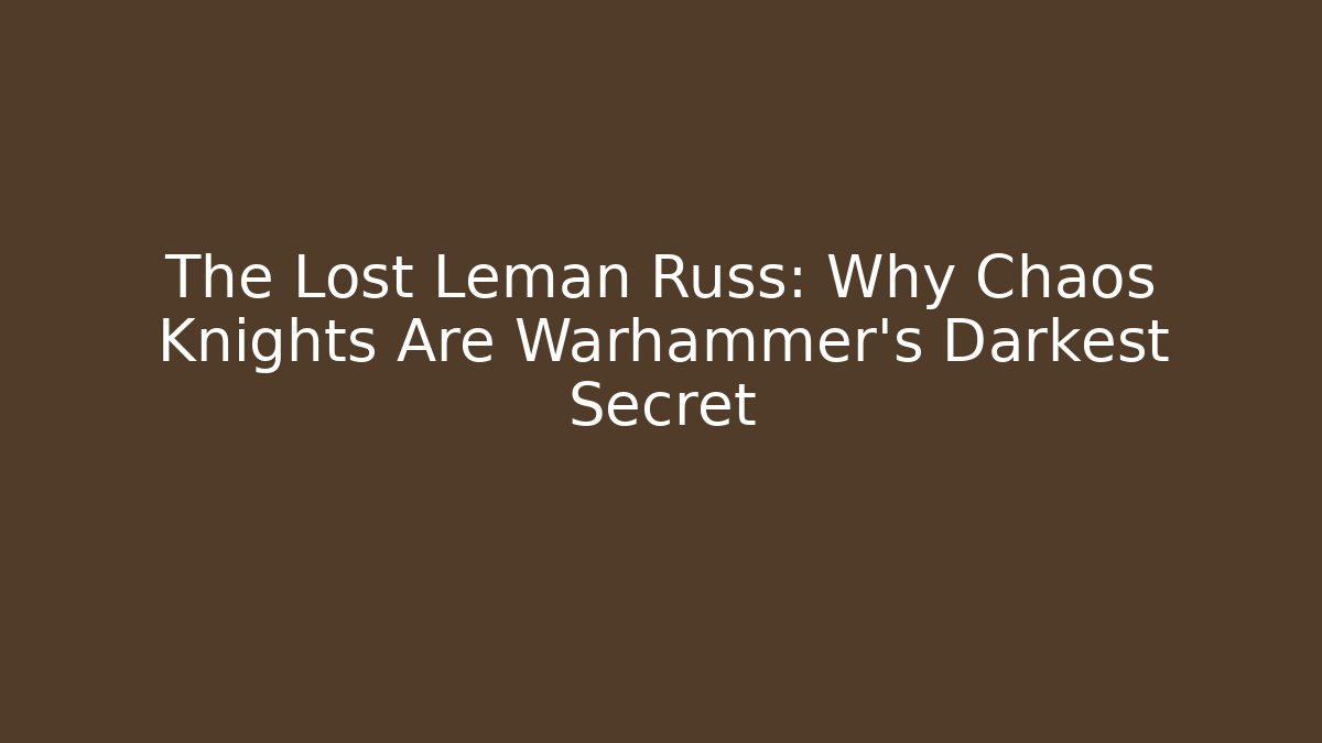 The Lost Leman Russ: Why Chaos Knights Are Warhammer's Darkest Secret