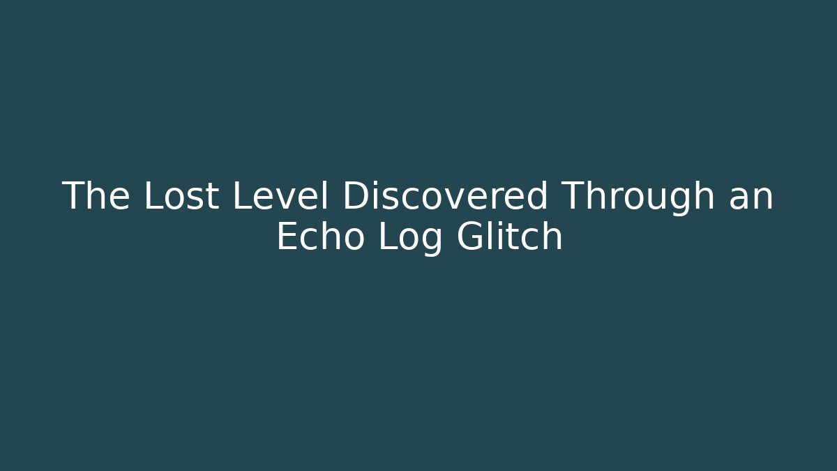 The Lost Level Discovered Through an Echo Log Glitch