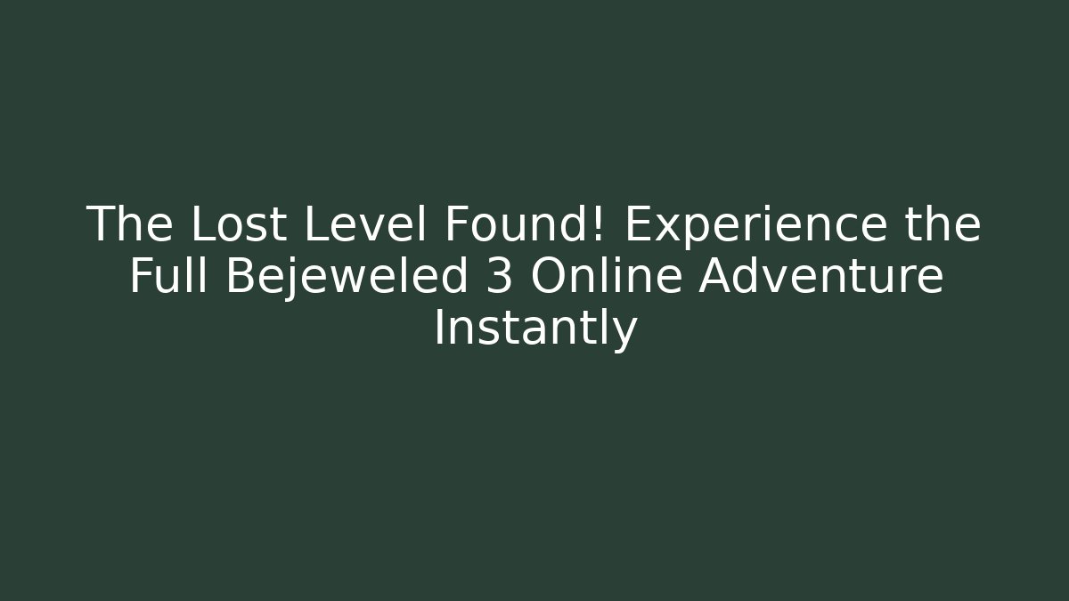 The Lost Level Found! Experience the Full Bejeweled 3 Online Adventure Instantly