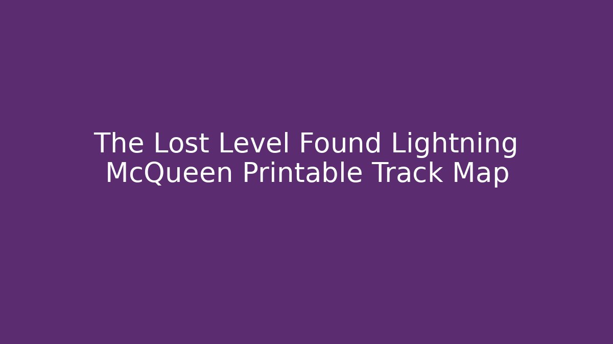 The Lost Level Found Lightning McQueen Printable Track Map - Critter Realm