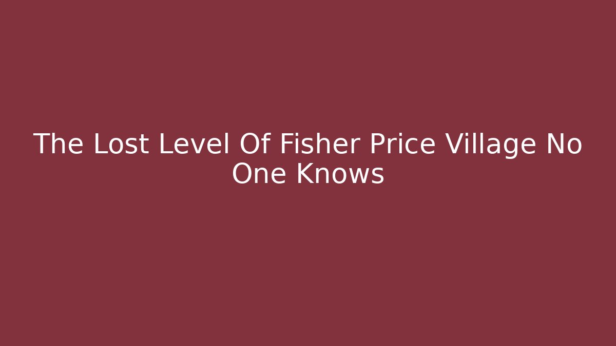 The Lost Level Of Fisher Price Village No One Knows
