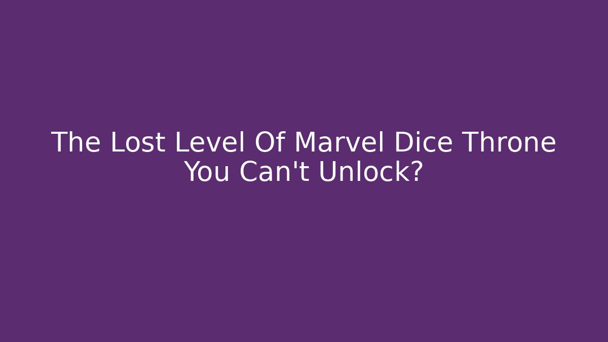 The Lost Level Of Marvel Dice Throne You Can’t Unlock?